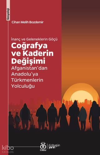 İnanç ve Geleneklerin Göçü Coğrafya ve Kaderin Değişimi;Afganistan’dan Anadolu’ya Türkmenlerin Yolculuğu