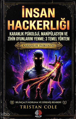 İnsan Hackerlığı;Karanlık Psikoloji, Manipülasyon ve Zihin Oyunlarını Yenme: 3 Temel Yöntem