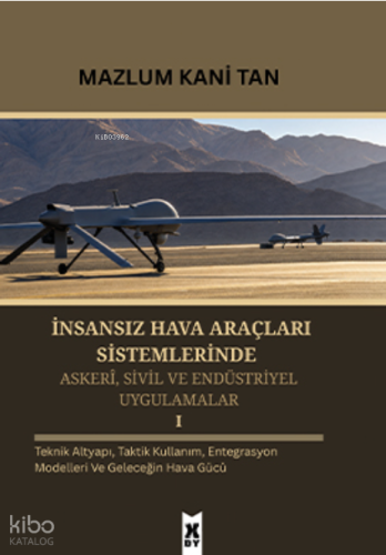 İnsansız Hava Araçları Sistemlerinde Askerî, Sivil ve Endüstriyel Uygulamalar 1;Teknik Altyapı, Taktik Kullanım, Entegrasyon Modelleri ve Geleceğin Hava Gücü