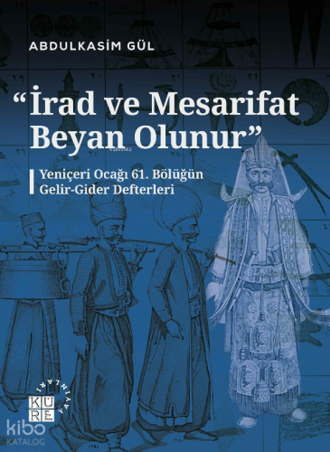 “İrad ve Mesarifat Beyan Olunur";Yeniçeri Ocağı 61. Bölüğün Gelir-Gider Defterleri