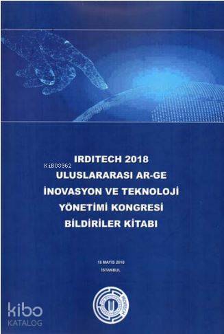 Irdıtech 2018 Uluslararası Ar-Ge İnovasyon ve Teknoloji Yönetimi Kongresi Bildiriler Kitabı