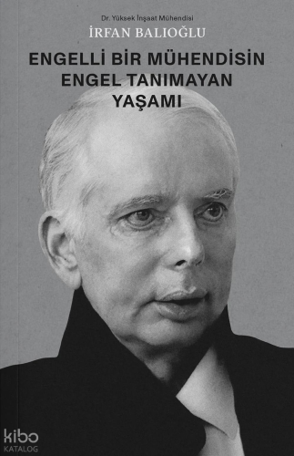 İrfan Balıoğlu – Engelli Bir Mühendisin Engel Tanımayan Yaşamı