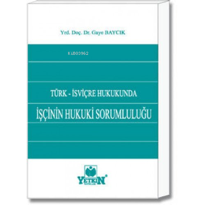 İşçinin Hukuki Sorumluluğu ;Türk - İsviçre Hukukunda - Kitapiks.com