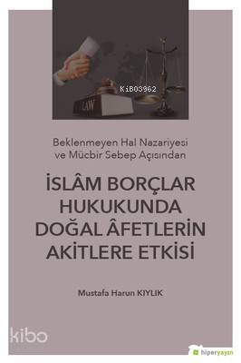 İslam Borçlar Hukukunda Doğal Afetlerin Akitlere Etkisi; (Beklenmeyen Hal Nazeriyesi ve Mücbir Sebep Açısından)
