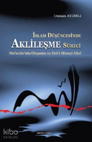 İslam Düşüncesinde Aklileşme Süreci;Mu'tezile'nin Oluşumu ve Ebû'l-Hüzeyl Allaf