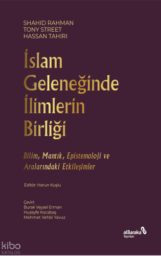İslam Geleneğinde İlimlerin Birliği;Bilim, Mantık, Epistemoloji ve Aralarındaki Etkileşimler