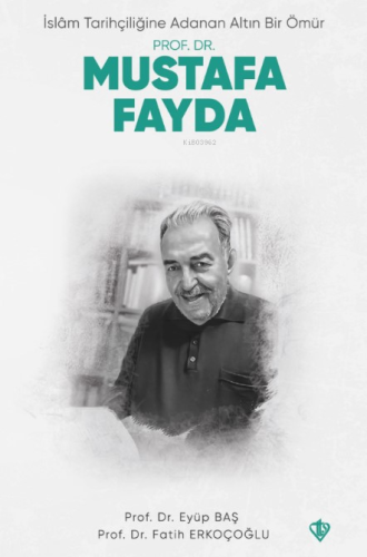 İslam Tarihçiliğine Adanan Altın Bir Ömür - Prof. Dr. Mustafa Fayda - 