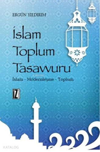 İslam Toplum Tasavvuru; İslam - Modernleşme - Toplum