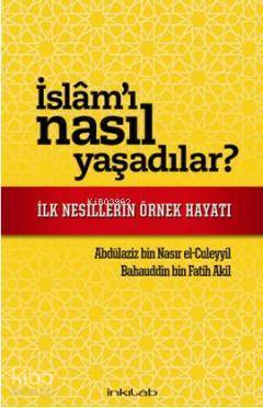 İslam'ı Nasıl Yaşadılar?; İlk Nesillerin Örnek Hayatı - Kitapiks.com