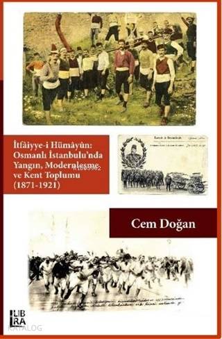 İtfaiyye-i Hümayün Osmanlı İstanbulu'nda Yangın Modernleşme ve Kent Toplumu (1871-1921)