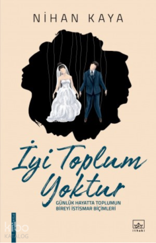 İyi Toplum Yoktur; Günlük Hayatta Toplumun Bireyi İstismar Biçimleri -