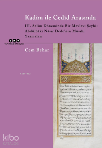 Kadîm İle Cedîd Arasında;III. Selim Döneminde Bir Mevlevi Şeyhi: Abdülbâki Nâsır Dede’nin Musıki Yazmaları