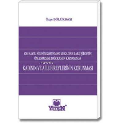 Kadının ve Aile Bireylerinin Korunması;6284 Sayılı Ailenin Korunması ve Kadına Karşı Şiddetin Önlenmesine Dair Kanun Kapsamında