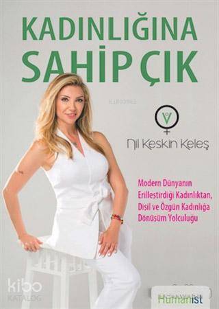 Kadınlığına Sahip Çık; Modern Dünyanın Erilleştirdiği Kadınlıktan, Dişil ve Özgün Kadınlığa Dönüşüm Yolcuğu