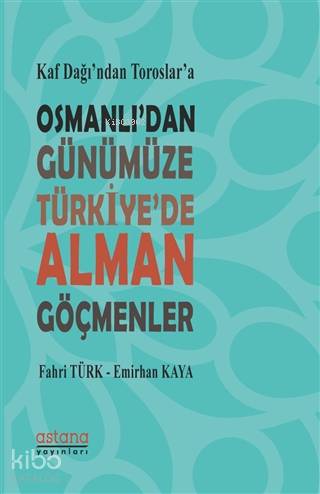 Kaf Dağı'ndan Toroslar'a Osmanlı'dan Günümüze Türkiye'de Alman Göçmenler