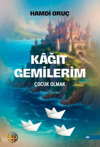 Kâğıt Gemilerim;Çocuk Olmak - Toplu Şiirler