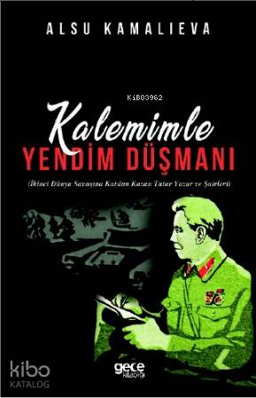Kalemimle Yandım Düşmanı; İkinci Dünya Savaşına Katılan Kazan Tatar Yazar ve Şairleri