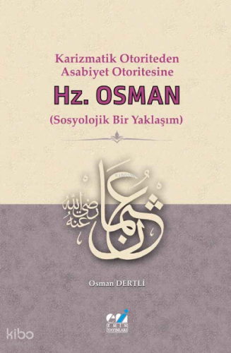 Karizmatik Otoriteden Asabiyet Otoritesine:  Hz. Osman (Sosyolojik Bir Yaklaşım)