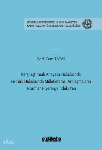 Karşılaştırmalı Anayasa Hukukunda ve Türk Hukukunda Milletlerarası Antlaşmaların Normlar Hiyerarşisindeki Yeri;İstanbul Üniversitesi Hukuk Fakültesi Kamu Hukuku Yüksek Lisans Tezleri Dizisi No: 29