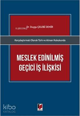 Karşılaştırmalı Olarak Türk ve Alman Hukukunda Meslek Edinilmiş Geçici İş İlişkisi
