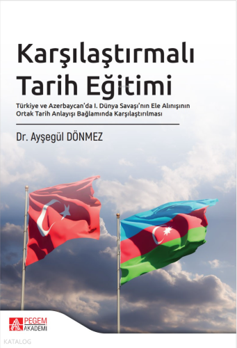 Karşılaştırmalı Tarih Eğitimi;Türkiye ve Azerbaycan’da I. Dünya Savaşı’nın Ele Alınışının Ortak Tarih Anlayışı Bağlamında Karşılaştırılması