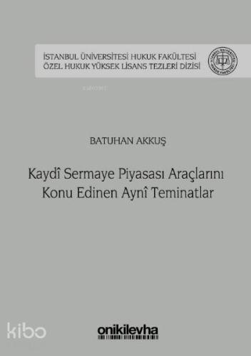 Kaydi Sermaye Piyasası Araçlarını Konu Edinen Ayni Teminatlar İstanbul Üniversitesi Hukuk Fakültesi; Özel Hukuk Yüksek Lisans Tezleri Dizisi No: 35