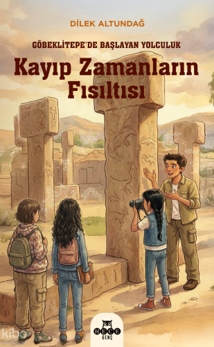 Kayıp Zamanların Fısıltısı;Göbeklitepe’de Başlayan Yolculuk