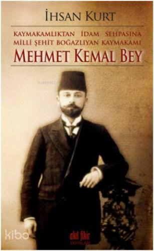 Kaymakamlıktan İdam Sehpasına Milli Şehit Boğazlıyan Kaymakamı; Mehmet Kemal Bey