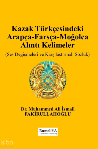 Kazak Türkçesindeki  Arapça-Farsça-Moğolca  Alıntı Kelimeler;Ses Değişimleri ve Karşılaştırmalı Sözlük