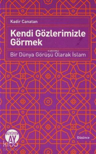 Kendi Gözlerimizle Görmek; Bir Dünya Görüşü Olarak İslam