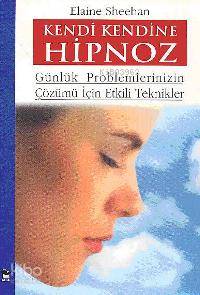 Kendi Kendine Hipnoz; Günlük Problemlerinizin Çözümü İçin Etkili Teknikler