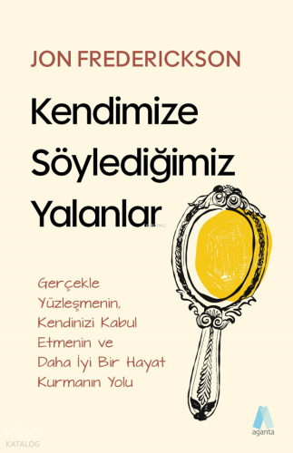 Kendimize Söylediğimiz Yalanlar;Gerçekle Yüzleşmenin Kendinizi Kabul Etmenin ve Daha İyi Bir Hayal Kurmanın Yolu
