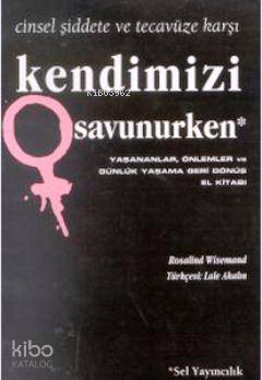 Kendimizi Savunurken; Cinsel Şiddet ve Tecavüze Karşı Yaşananlar, Önlemler ve Günlük Yaşama Geri Dönüş El Kitabı