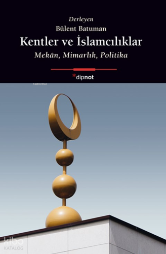 Kentler ve İslamcılıklar;Mekân, Mimarlık, Politika