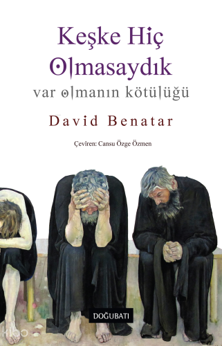 Keşke Hiç Olmasaydık; Var Olmanın Kötülüğü