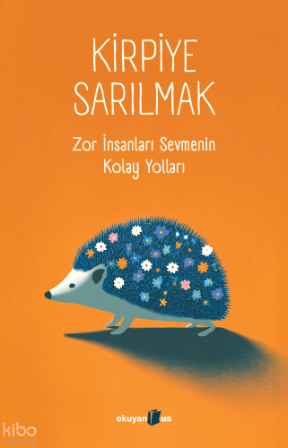 Kirpiye Sarılmak;Zor İnsanları Sevmenin Kolay Yolları