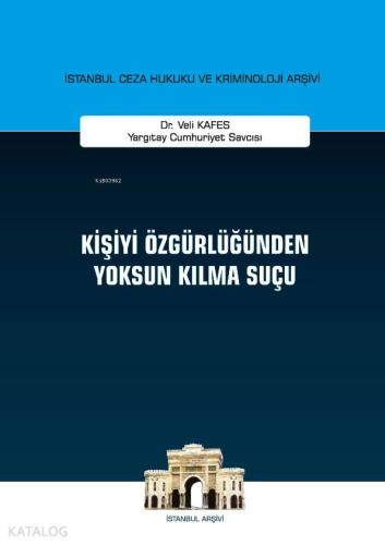 Kişiyi Özgürlüğünden Yoksun Kılma Suçu; İstanbul Ceza Hukuku ve Kriminoloji Arşivi Yayın No: 30