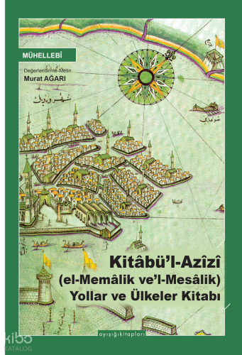 Kitâbü’l Azîzî (el-Memâlik ve’l-Mesâlik) Yollar ve Ülkeler Kitabı