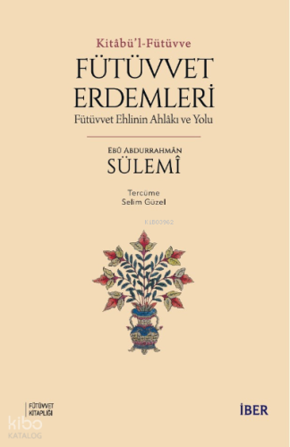 Kitâbü’l-Fütüvve ; Fütüvvet Erdemleri: Fütüvvet Ehlinin Ahlâkı ve Yolu