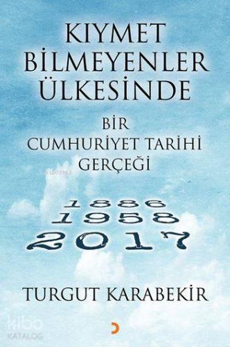 Kıymet Bilmeyenler Ülkesinde Bir Cumhuriyet Tarihi Gerçeği; 1886 – 1958 - 2017