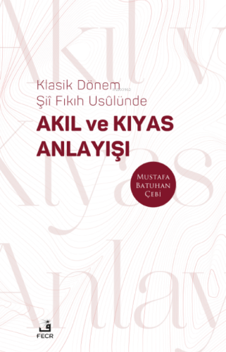Klasik Dönem Şıı ̂ Fıkıh Usûlünde Akıl ve Kıyas Anlayışı