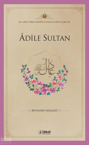 Klasik Türk Edebiyatında Kadın Şairler 7  ;Âdile Sultan