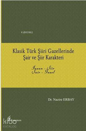 Klasik Türk Şiiri Gazellerinde Şair ve Şiir Karakteri; İnsan - Şiir / Şair - Gazel