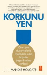 Korkunu Yen; Olumsuz Düşüncelerle Mücadele Edip Hayatta Başarılı Olma Rehberi