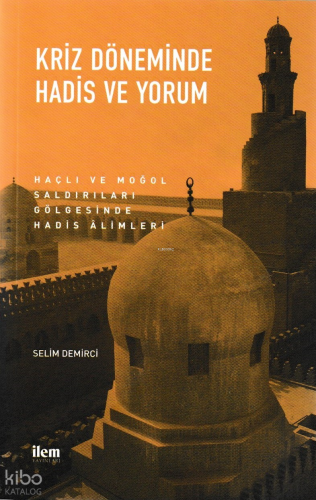 Kriz Döneminde Hadis ve Yorum; Haçlı ve Moğol Saldırıları Gölgesinde Hadis Alimleri