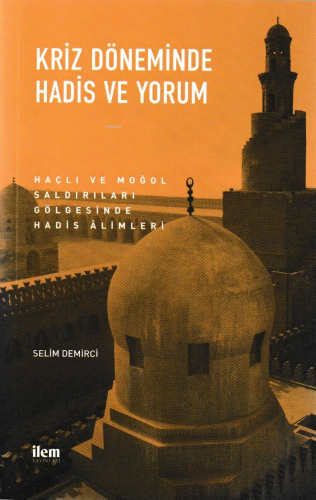 Kriz Döneminde Hadis ve Yorum; Haçlı ve Moğol Saldırıları Gölgesinde Hadis Alimleri