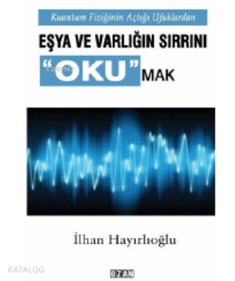 Kuantum Fiziğinin Açtığı Ufuklarda Eşya ve Varlığın Sırrını Okumak - K