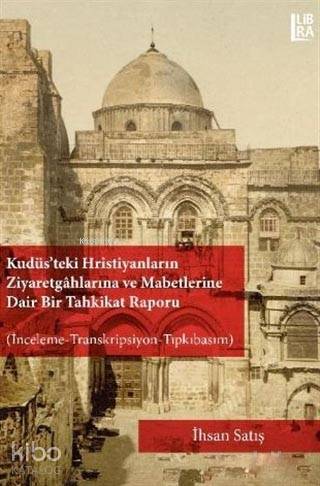 Kudüs'teki Hristiyanların Ziyaretgahlarına ve Mabetlerine Dair Bir Tahkikat Raporu; İnceleme-Transkripsiyon-Tıpkıbasım