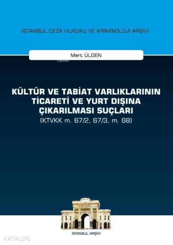Kültür ve Tabiat Varlıklarının Ticareti ve Yurt Dışına Çıkarılması Suçları; (KTVKK m. 67/2, 67/3, m. 68) İstanbul Ceza Hukuku ve Kriminoloji Arşivi Yayın No:28
