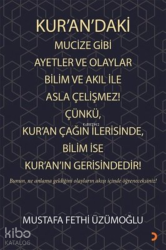 Kur’an’daki Mucize Gibi Ayetler ve Olaylar Bilim ve Akıl ile Asla Çelişmez! Çünkü, Kur’an Çağın İlerisinde, Bilim ise Kur’an’ın Gerisindedir!